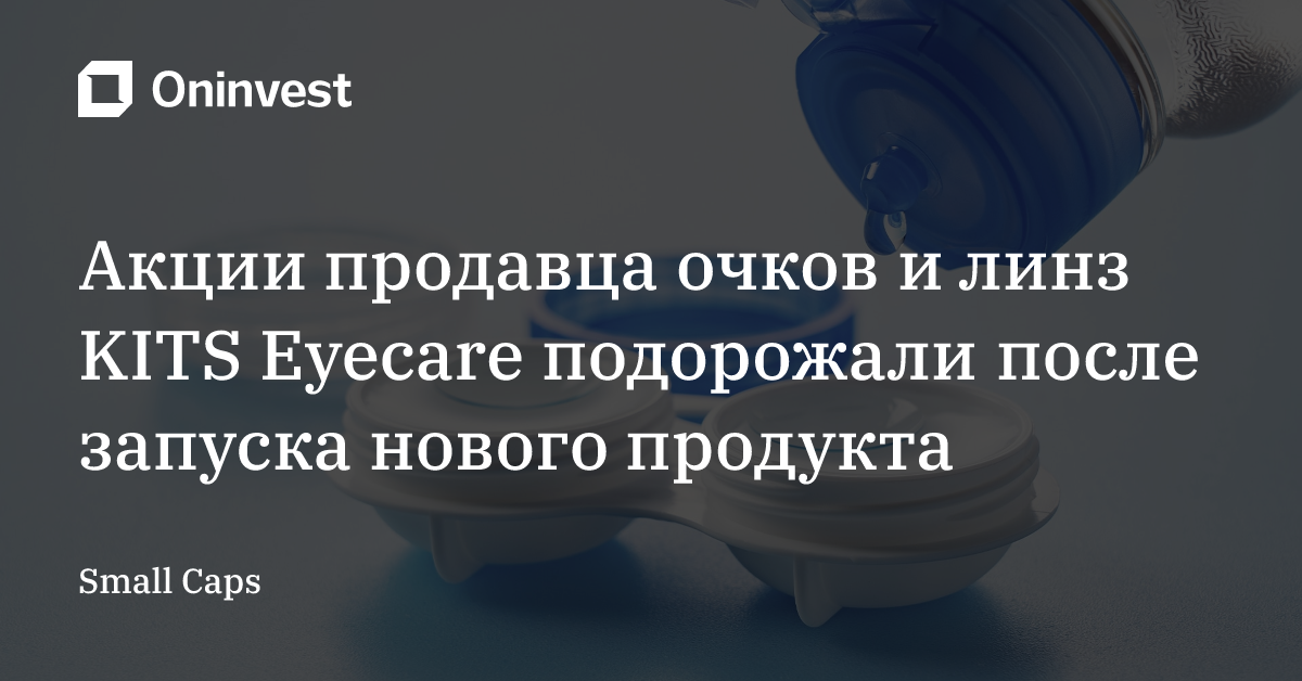 Акции продавца очков и линз KITS Eyecare подорожали после запуска нового продукта – Oninvest