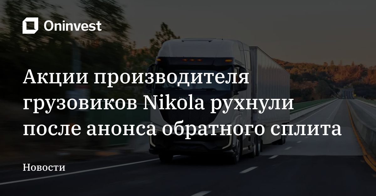 Акции производителя грузовиков Nikola рухнули после анонса обратного сплита – Oninvest