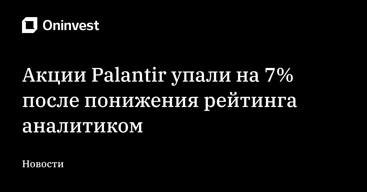 Акции Palantir упали на 7% после понижения рейтинга аналитиком – Oninvest