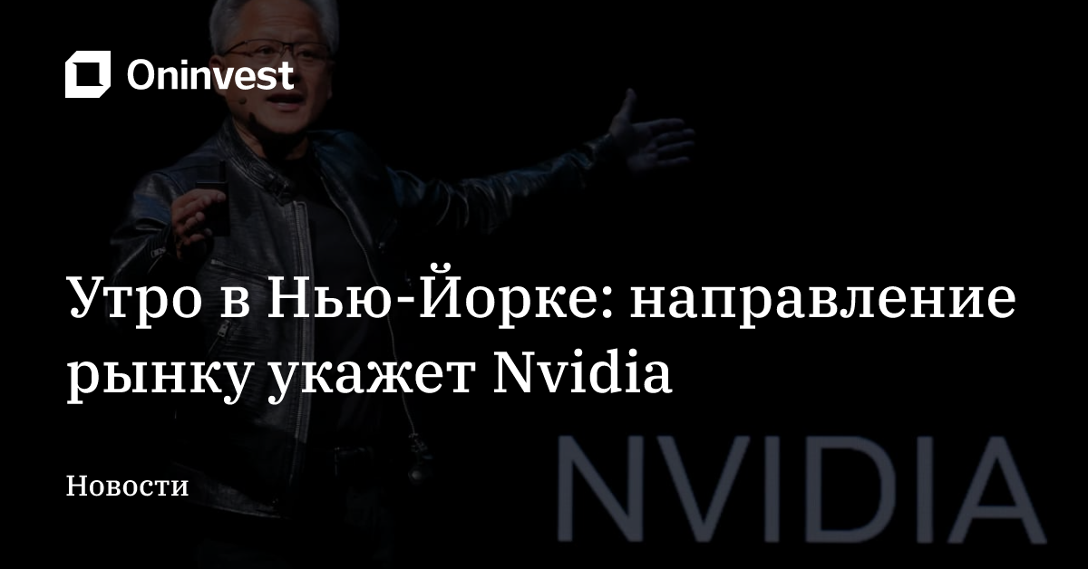 Утро в Нью-Йорке: направление рынку укажет Nvidia – Oninvest