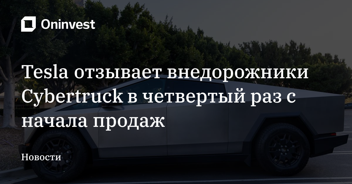 Tesla отзывает внедорожники Cybertruck в четвертый раз с начала продаж – Oninvest