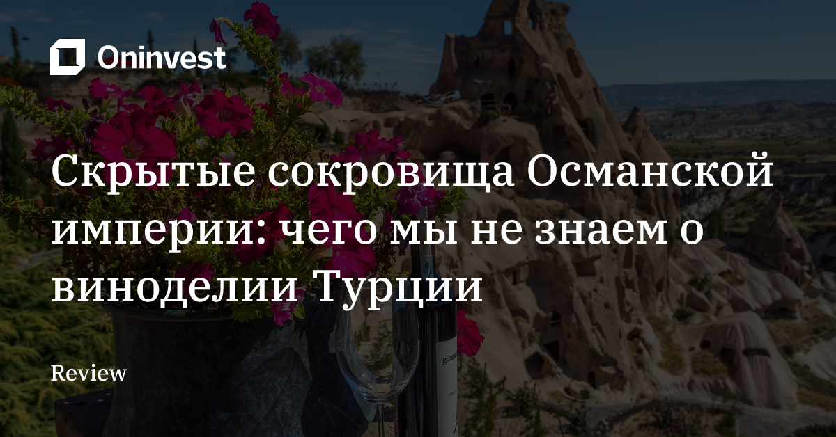 Скрытые сокровища Османской империи: чего мы не знаем о виноделии Турции – Oninvest