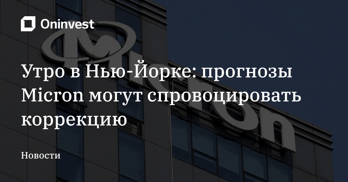 Утро в Нью-Йорке: прогнозы Micron могут спровоцировать коррекцию – Oninvest