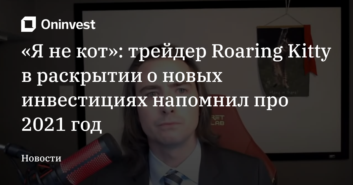 «Я не кот»: трейдер Roaring Kitty в раскрытии о новых инвестициях напомнил про 2021 год – Oninvest