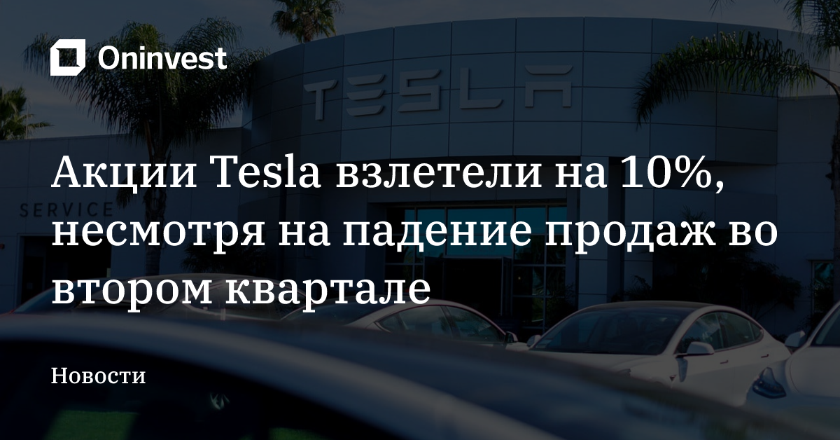 Акции Tesla взлетели на 10%, несмотря на падение продаж во втором квартале – Oninvest