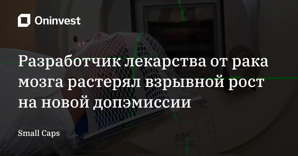 Разработчик лекарства от рака мозга растерял взрывной рост на новой допэмиссии  – Oninvest