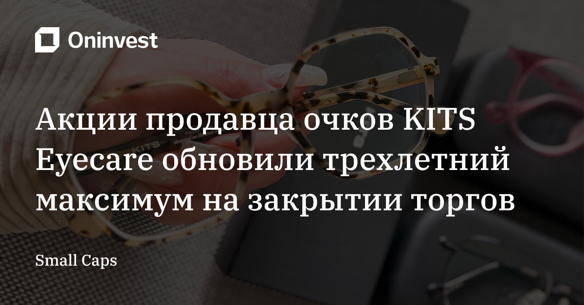 Акции продавца очков KITS Eyecare обновили трехлетний максимум на закрытии торгов – Oninvest