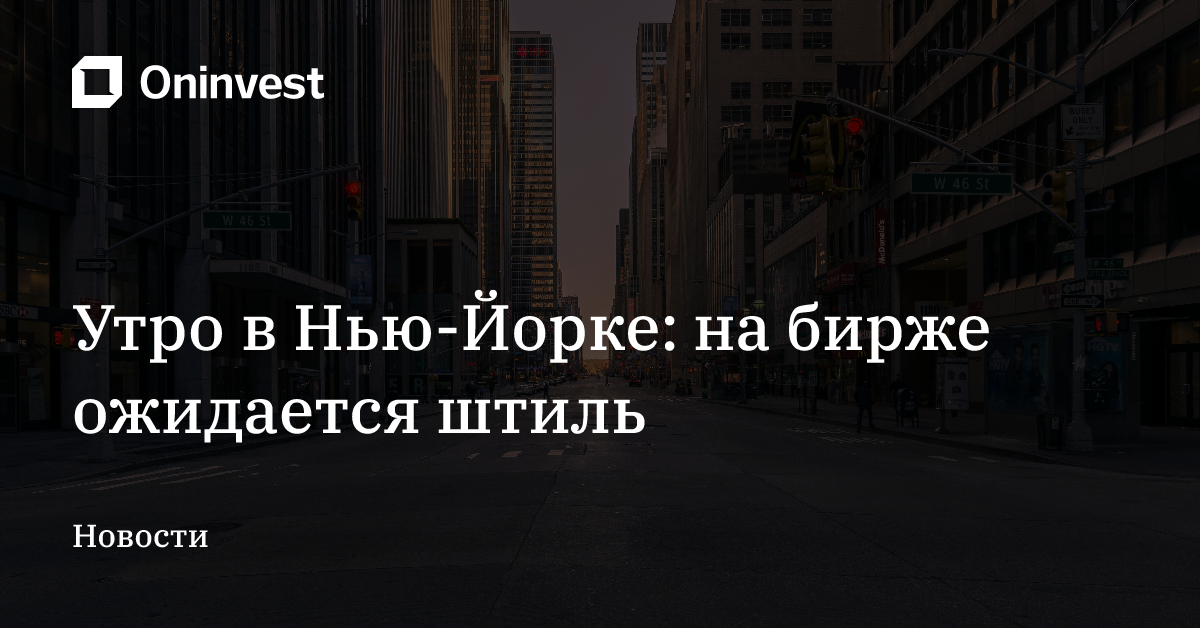 Утро в Нью-Йорке: на бирже ожидается штиль – Oninvest