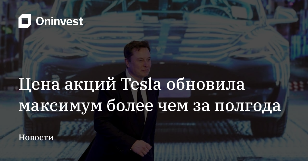 Цена акций Tesla обновила максимум более чем за полгода – Oninvest
