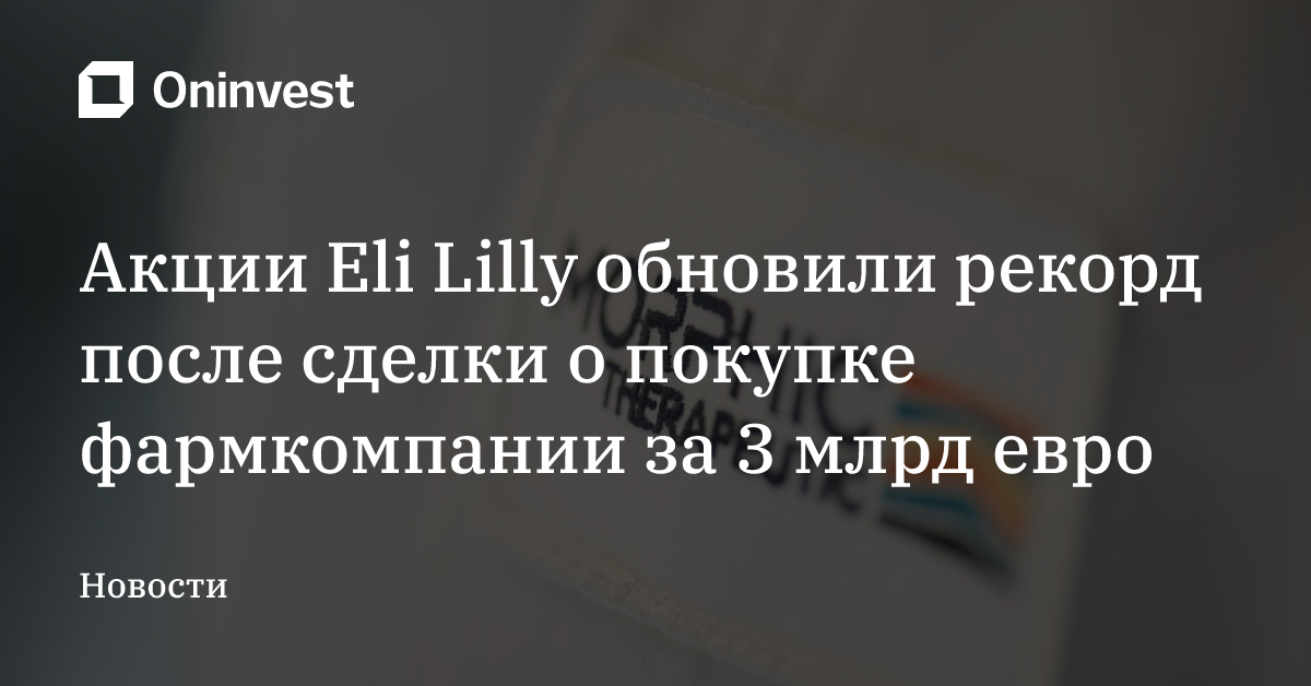 Акции Eli Lilly обновили рекорд после сделки о покупке фармкомпании за 3 млрд евро – Oninvest