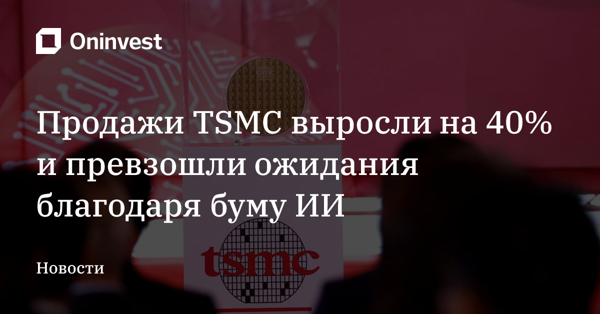 Продажи TSMC выросли на 40% и превзошли ожидания благодаря буму ИИ – Oninvest