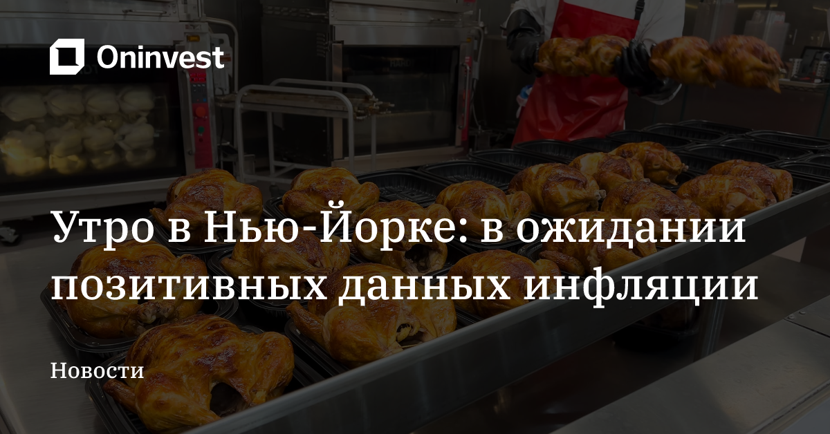 Утро в Нью-Йорке: в ожидании позитивных данных инфляции – Oninvest