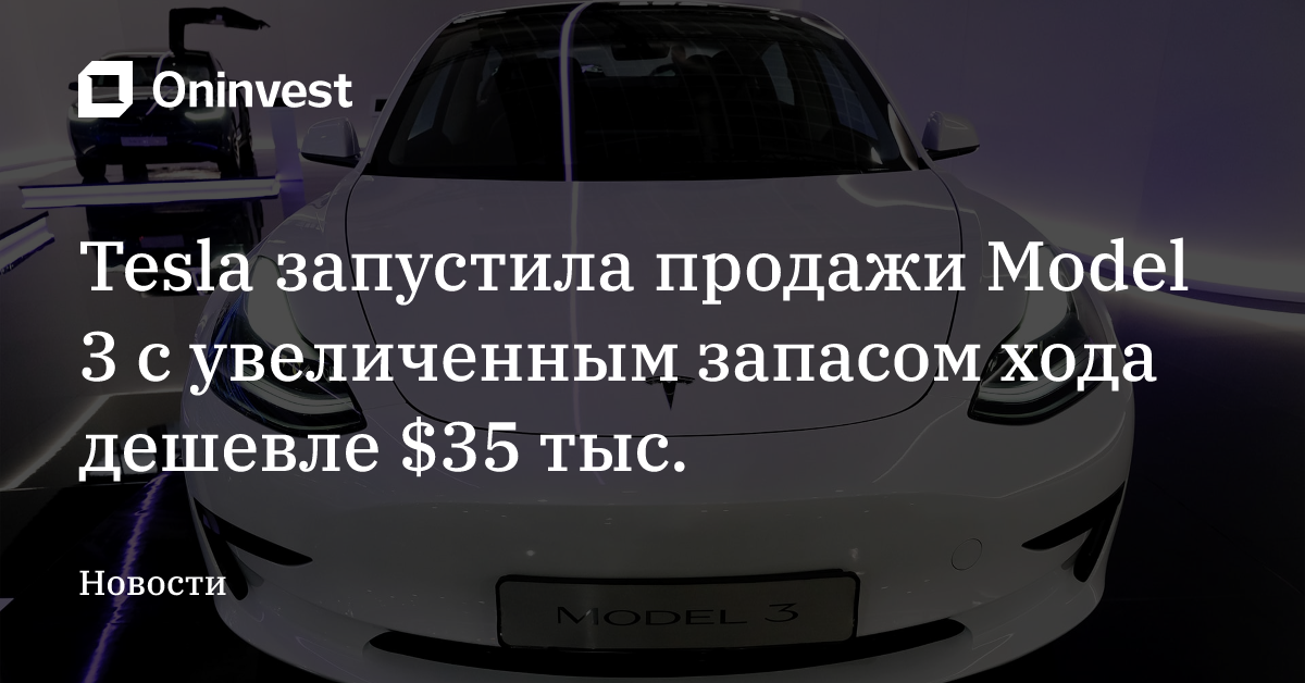 Tesla запустила продажи Model 3 с увеличенным запасом хода дешевле $35 тыс. – Oninvest