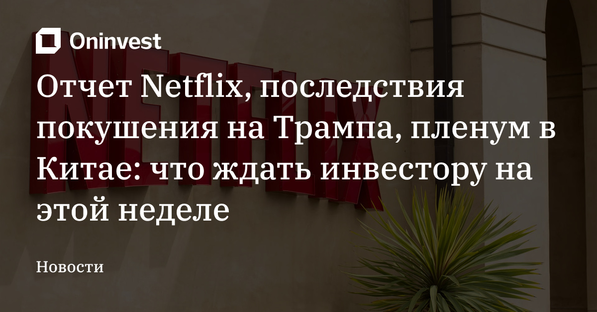 Отчет Netflix, последствия покушения на Трампа, пленум в Китае: что ждать инвестору на этой неделе – Oninvest