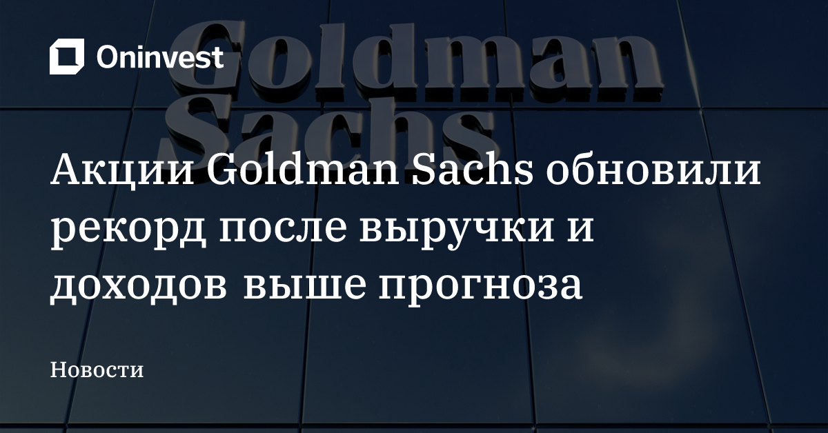 Акции Goldman Sachs обновили рекорд после выручки и доходов выше прогноза – Oninvest
