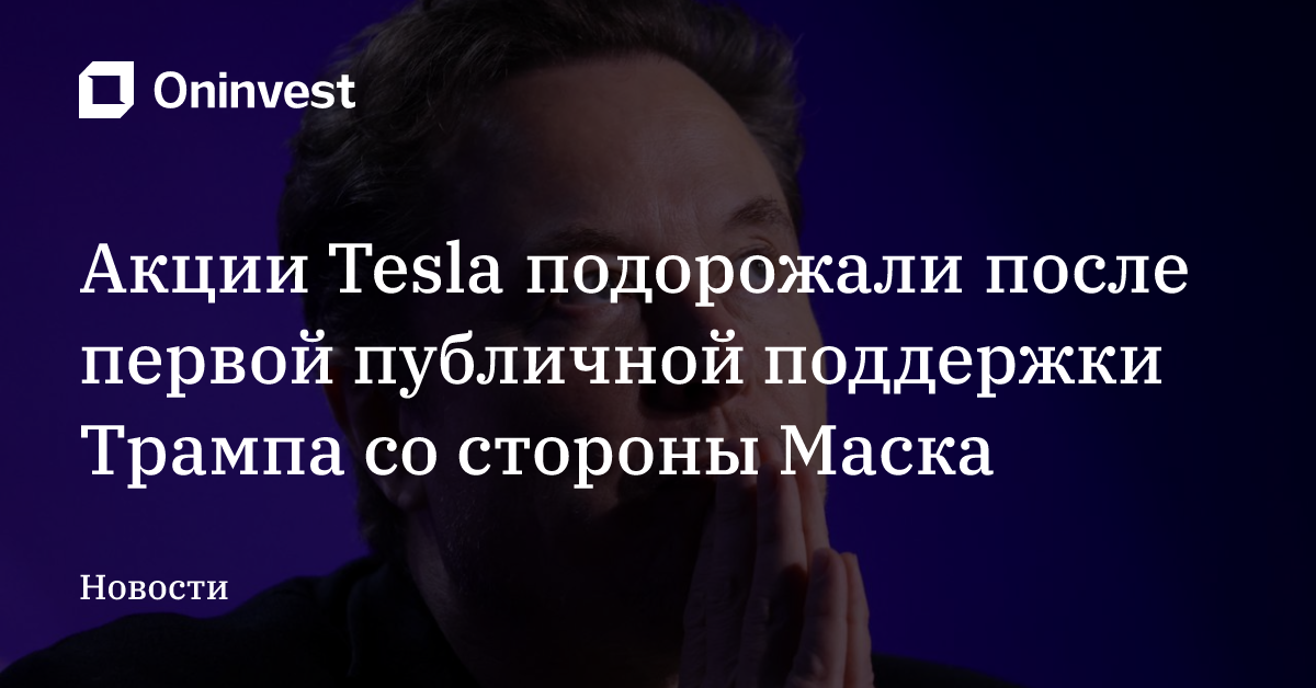 Акции Tesla подорожали после первой публичной поддержки Трампа со стороны Маска – Oninvest