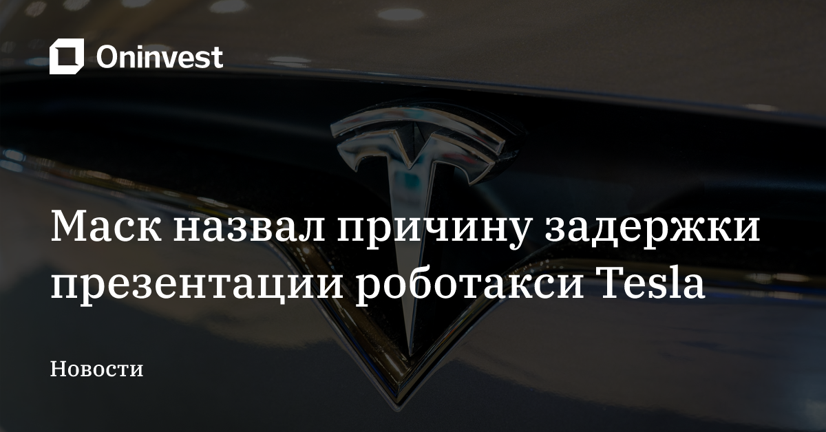 Маск назвал причину задержки презентации роботакси Tesla – Oninvest