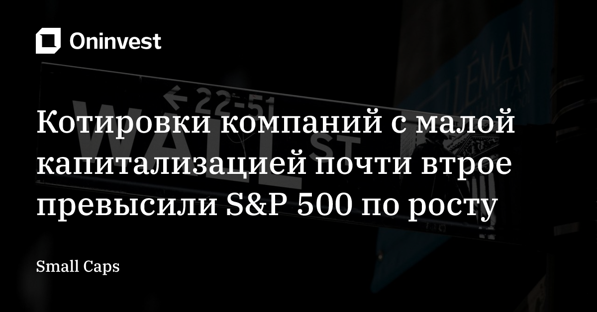 Котировки компаний с малой капитализацией почти втрое превысили S&P 500 по росту – Oninvest