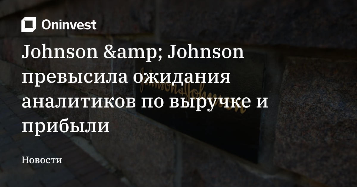 Johnson &amp; Johnson превысила ожидания аналитиков по выручке и прибыли – Oninvest