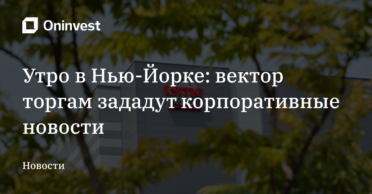 Утро в Нью-Йорке: вектор торгам зададут корпоративные новости  – Oninvest