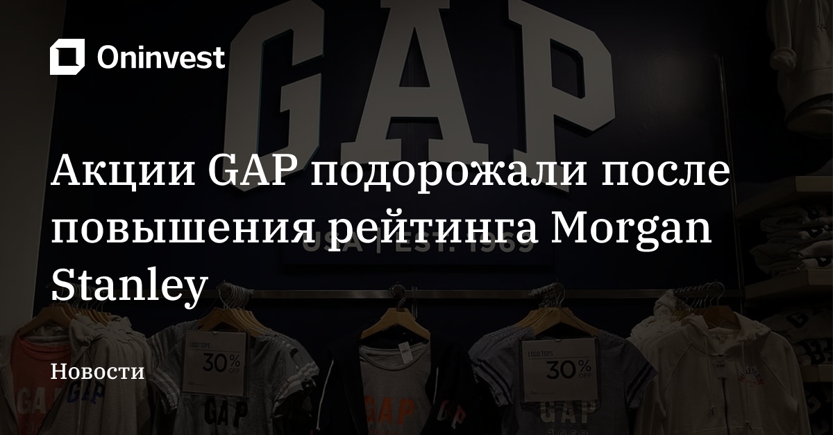 Акции GAP подорожали после повышения рейтинга Morgan Stanley – Oninvest