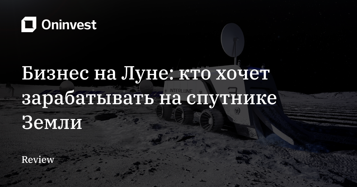 Бизнес на Луне: кто хочет зарабатывать на спутнике Земли – Oninvest