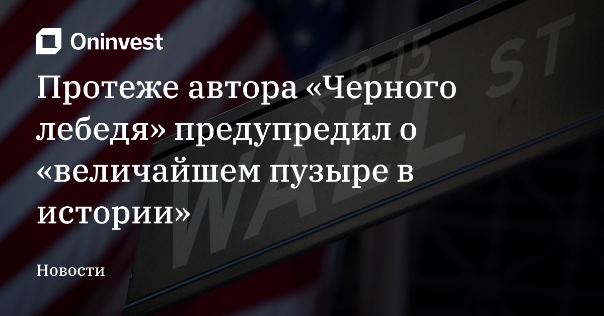 Протеже автора «Черного лебедя» предупредил о «величайшем пузыре в истории» – Oninvest