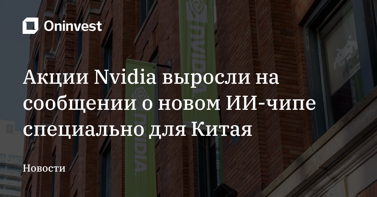 Акции Nvidia выросли на сообщении о новом ИИ-чипе специально для Китая – Oninvest