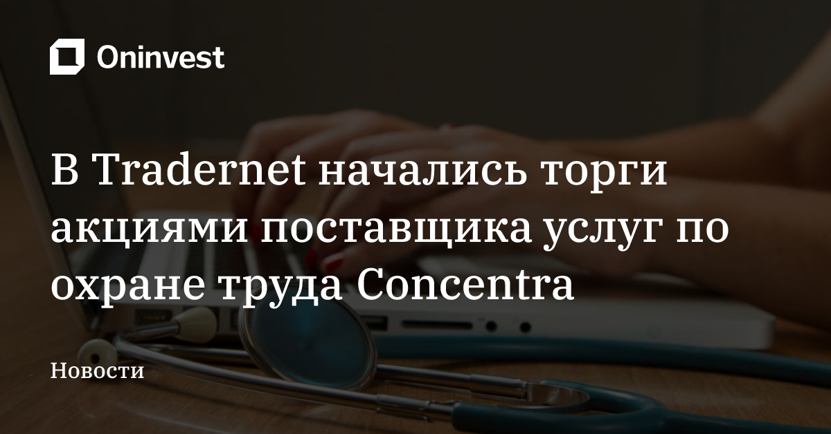 В Tradernet начались торги акциями поставщика услуг по охране труда Concentra  – Oninvest