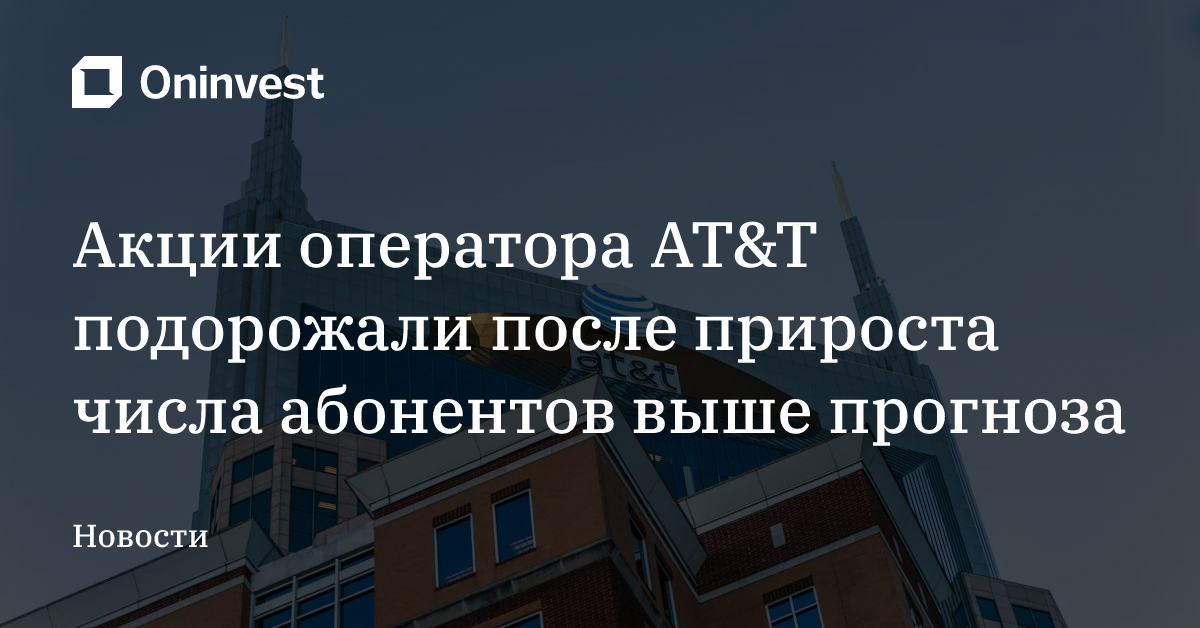 Акции оператора AT&T подорожали после прироста числа абонентов выше прогноза – Oninvest