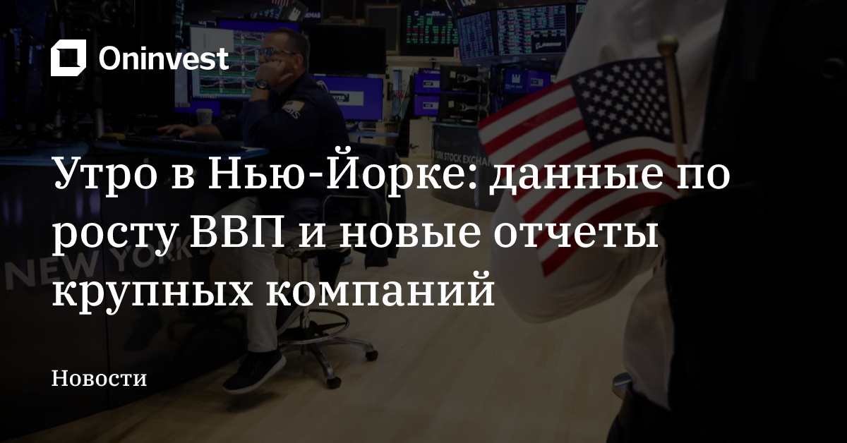 Утро в Нью-Йорке: данные по росту ВВП и новые отчеты крупных компаний – Oninvest