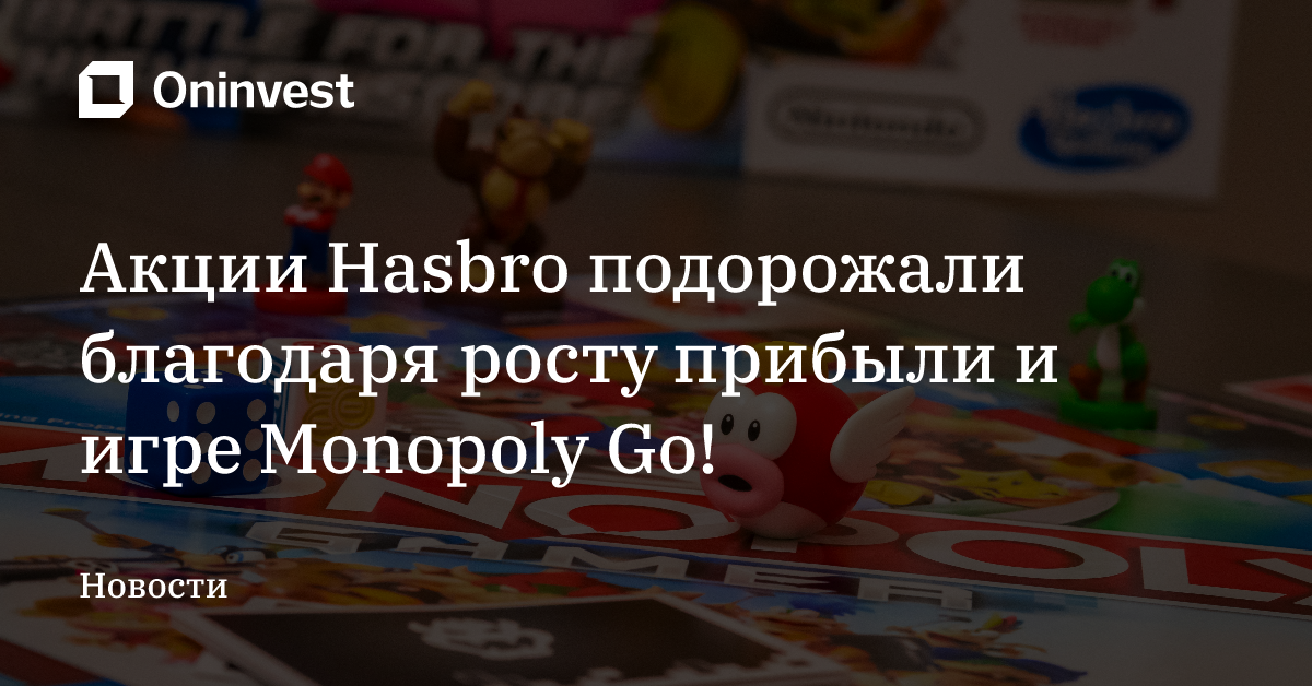 Акции Hasbro подорожали благодаря росту прибыли и игре Monopoly Go! – Oninvest