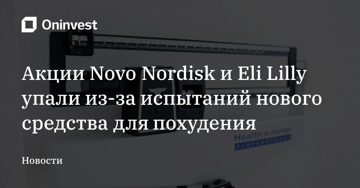 Акции Novo Nordisk и Eli Lilly упали из-за испытаний нового средства для похудения – Oninvest