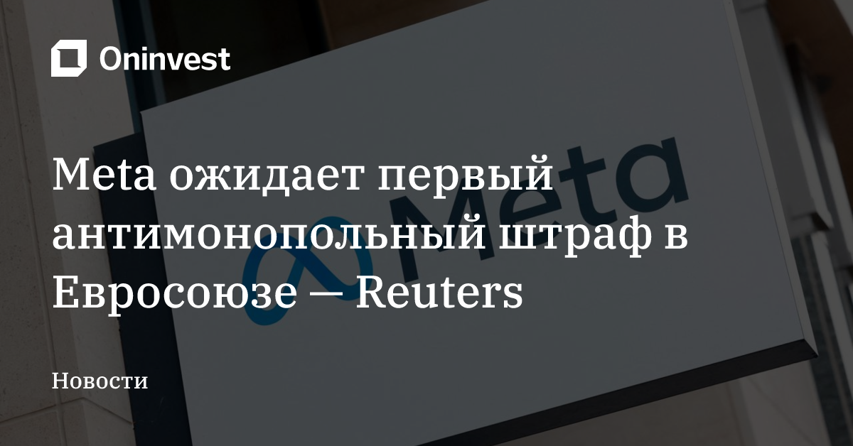 Meta ожидает первый антимонопольный штраф в Евросоюзе — Reuters – Oninvest