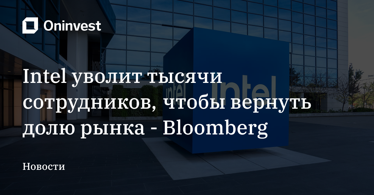Intel уволит тысячи сотрудников, чтобы вернуть долю рынка - Bloomberg – Oninvest