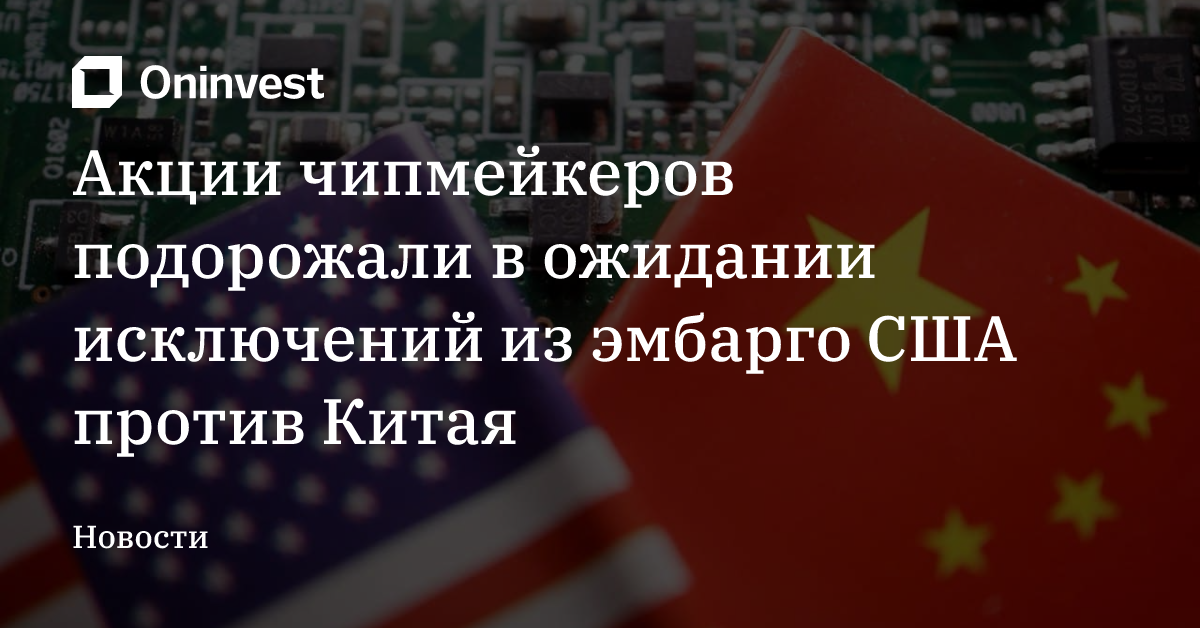 Акции чипмейкеров подорожали в ожидании исключений из эмбарго США против Китая – Oninvest