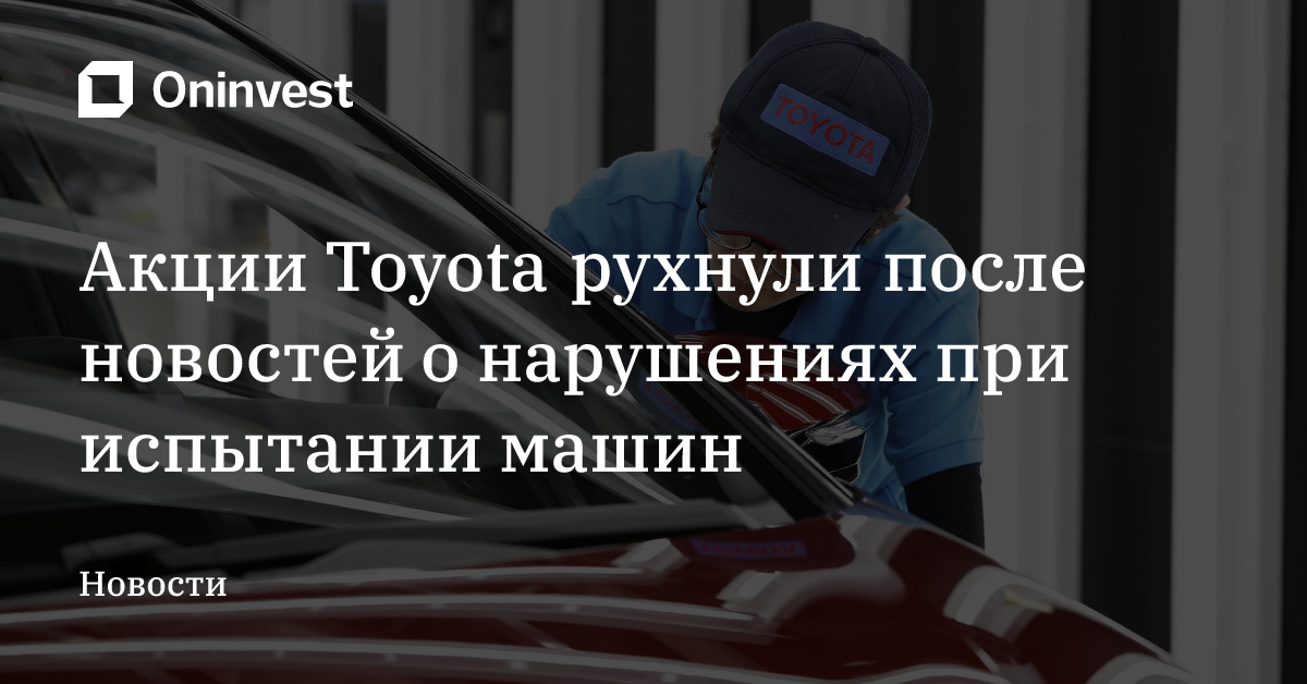 Акции Toyota рухнули после новостей о нарушениях при испытании машин – Oninvest