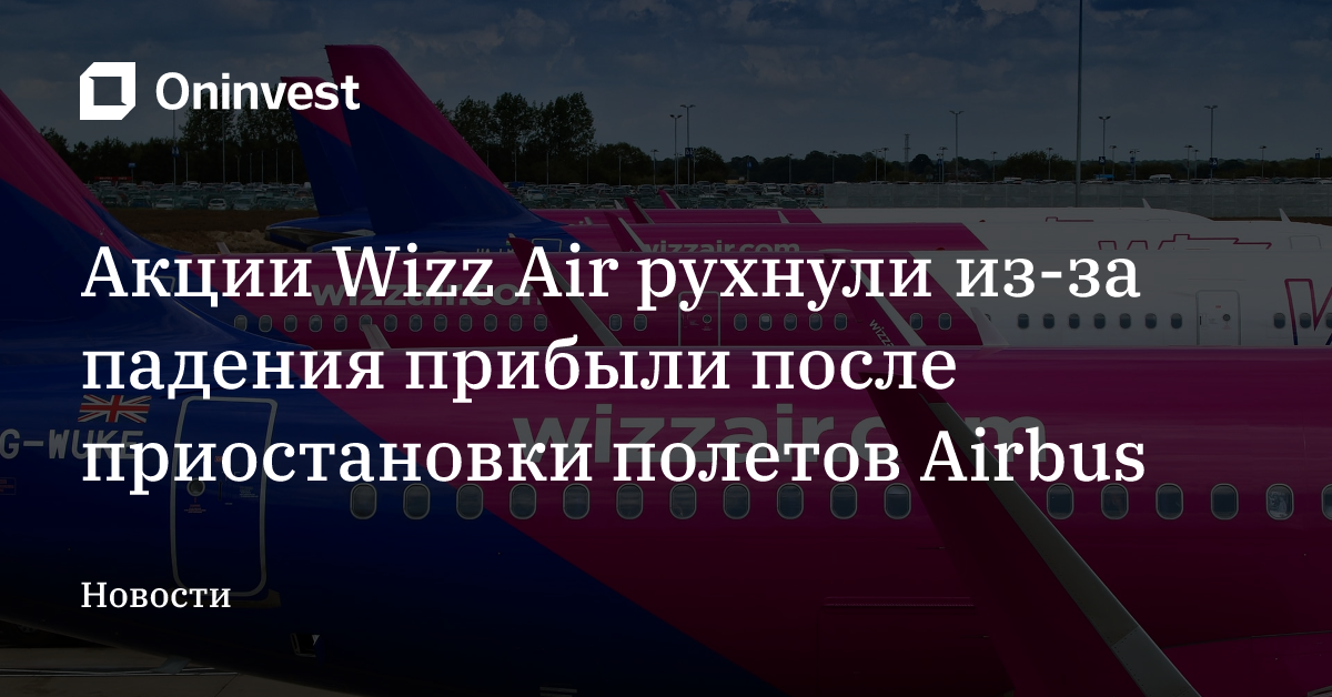 Акции Wizz Air рухнули из-за падения прибыли после приостановки полетов Airbus – Oninvest