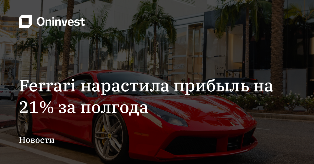 Ferrari нарастила прибыль на 21% за полгода – Oninvest