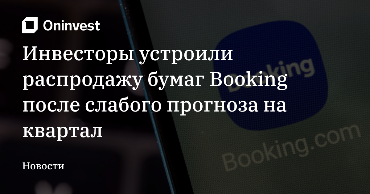 Инвесторы устроили распродажу бумаг Booking после слабого прогноза на квартал – Oninvest