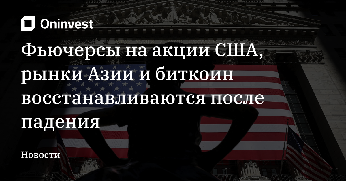 Фьючерсы на акции США, рынки Азии и биткоин восстанавливаются после падения – Oninvest