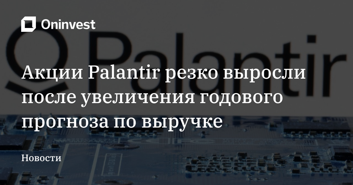 Акции Palantir резко выросли после увеличения годового прогноза по выручке – Oninvest