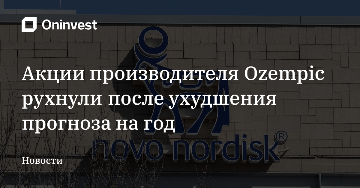 Акции производителя Ozempic рухнули после ухудшения прогноза на год – Oninvest