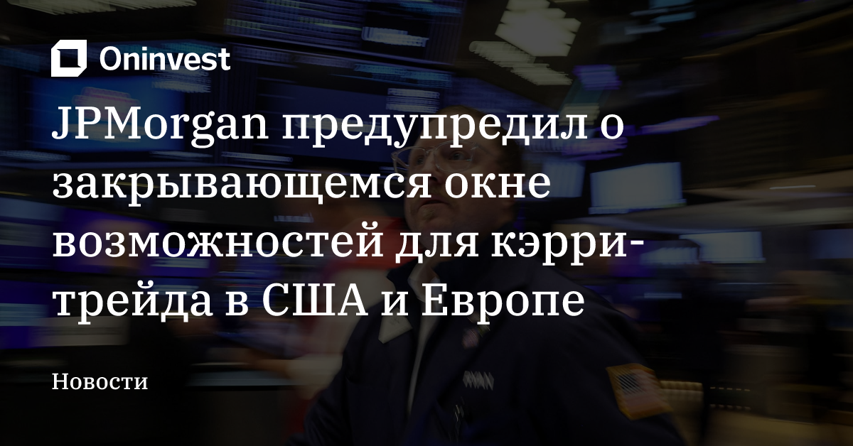 JPMorgan предупредил о закрывающемся окне возможностей для кэрри-трейда в США и Европе – Oninvest
