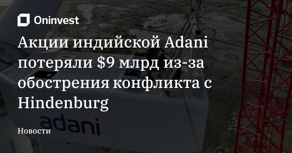 Акции индийской Adani потеряли $9 млрд из-за обострения конфликта с Hindenburg – Oninvest