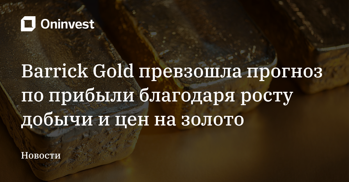 Barrick Gold превзошла прогноз по прибыли благодаря росту добычи и цен на золото – Oninvest