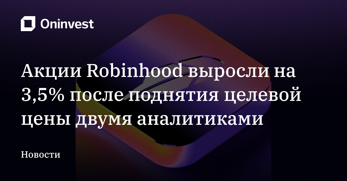 Акции Robinhood выросли на 3,5% после поднятия целевой цены двумя аналитиками – Oninvest