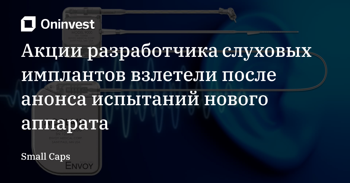 Акции разработчика слуховых имплантов взлетели после анонса испытаний нового аппарата – Oninvest