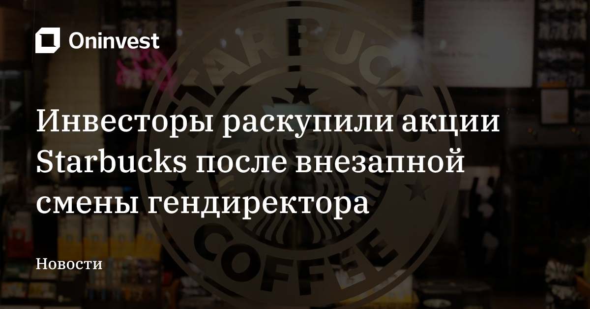 Инвесторы раскупили акции Starbucks после внезапной смены гендиректора – Oninvest