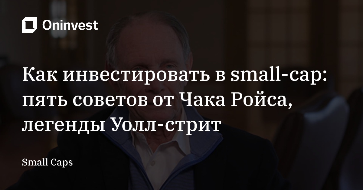 Как инвестировать в small-cap: пять cоветов от Чака Ройса, легенды Уолл-стрит – Oninvest